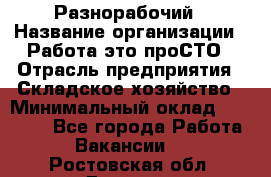 Разнорабочий › Название организации ­ Работа-это проСТО › Отрасль предприятия ­ Складское хозяйство › Минимальный оклад ­ 30 000 - Все города Работа » Вакансии   . Ростовская обл.,Донецк г.